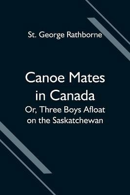 Canoe Mates in Canada; Or, Three Boys Afloat on the Saskatchewan - St George Rathborne - cover