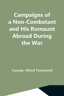 Campaigns Of A Non-Combatant And His Romaunt Abroad During The War - George Alfred Townsend - cover