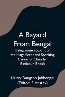 A Bayard From Bengal; Being some account of the Magnificent and Spanking Career of Chunder Bindabun Bhosh - Hurry Bungsho Jabberjee - cover