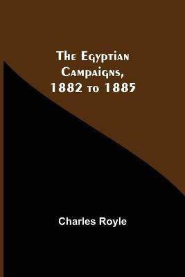 The Egyptian Campaigns, 1882 To 1885 - Charles Royle - cover