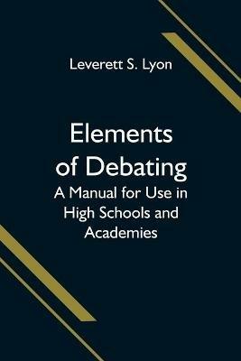 Elements of Debating; A Manual for Use in High Schools and Academies - Leverett S Lyon - cover