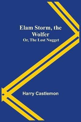 Elam Storm, the Wolfer; Or, The Lost Nugget - Harry Castlemon - cover