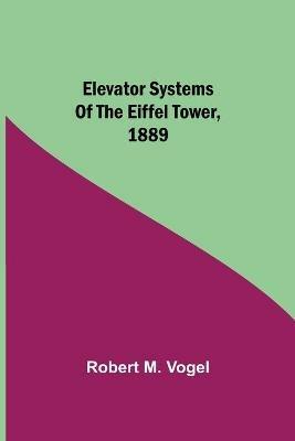 Elevator Systems of the Eiffel Tower, 1889 - Robert M Vogel - cover