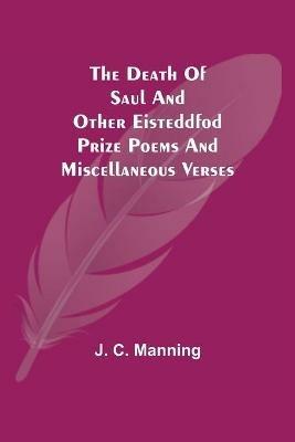The Death of Saul and other Eisteddfod Prize Poems and Miscellaneous Verses - J C Manning - cover