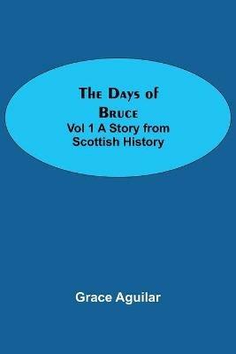 The Days of Bruce Vol 1 A Story from Scottish History - Grace Aguilar - cover