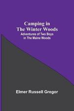 Camping In The Winter Woods: Adventures Of Two Boys In The Maine Woods