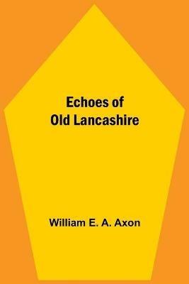 Echoes Of Old Lancashire - William E a Axon - cover