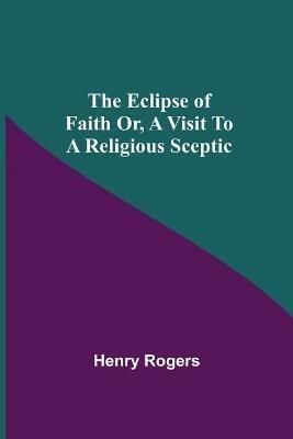The Eclipse Of Faith Or, A Visit To A Religious Sceptic - Henry Rogers - cover