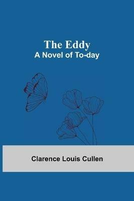 The Eddy; A Novel Of To-Day - Clarence Louis Cullen - cover