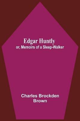 Edgar Huntly; Or, Memoirs Of A Sleep-Walker - Charles Brockden Brown - cover