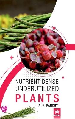 Nutrient Dense Underutilized Plants - A K Panday - cover