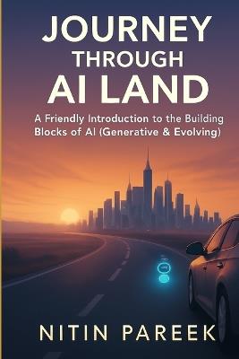 Journey Through AI Land: A Friendly Guide to Understanding the Building Blocks of AI, Generative AI & Agentic AI - Nitin Pareek - cover