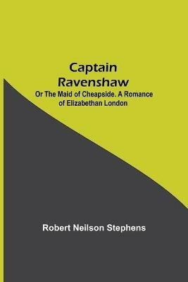 Captain Ravenshaw; Or The Maid of Cheapside. A Romance of Elizabethan London - Robert Neilson Stephens - cover