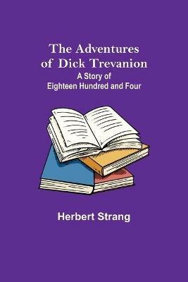 The Adventures of Dick Trevanion: A Story of Eighteen Hundred and Four - Herbert Strang - cover