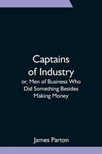 Captains of Industry; or, Men of Business Who Did Something Besides Making Money