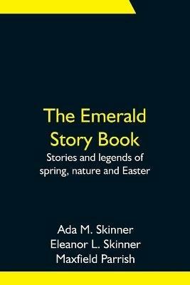 The Emerald Story Book; Stories and legends of spring, nature and Easter - Ada M Skinner,Eleanor L Skinner - cover