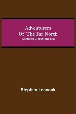 Adventurers of the Far North: A Chronicle of the Frozen Seas - Stephen Leacock - cover