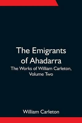 The Emigrants Of Ahadarra; The Works of William Carleton, Volume Two - William Carleton - cover