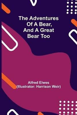 The Adventures of a Bear, and a Great Bear Too - Alfred Elwes - cover