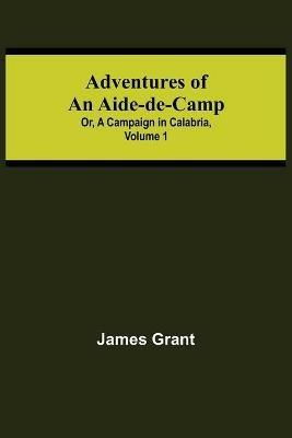 Adventures of an Aide-de-Camp; or, A Campaign in Calabria, Volume 1 - James Grant - cover
