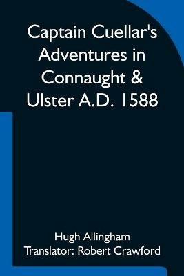 Captain Cuellar's Adventures in Connaught & Ulster A.D. 1588; To which is added An Introduction and Complete Translation of Captain Cuellar's Narrative of the Spanish Armada and his adventures in Ireland - Hugh Allingham - cover