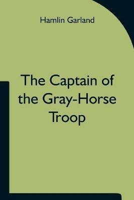 The Captain of the Gray-Horse Troop - Hamlin Garland - cover