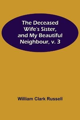 The Deceased Wife's Sister, and My Beautiful Neighbour, v. 3 - William Clark Russell - cover