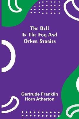The Bell In The Fog And Other Stories - Gertrude Franklin Horn Atherton - cover