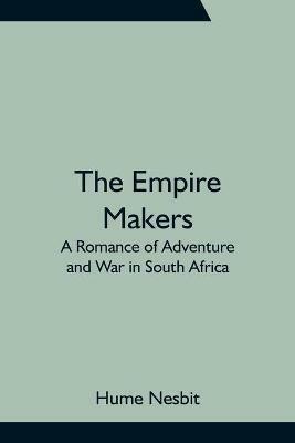 The Empire Makers: A Romance of Adventure and War in South Africa - Hume Nesbit - cover