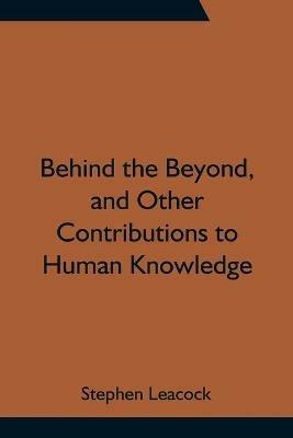Behind the Beyond, and Other Contributions to Human Knowledge - Stephen Leacock - cover