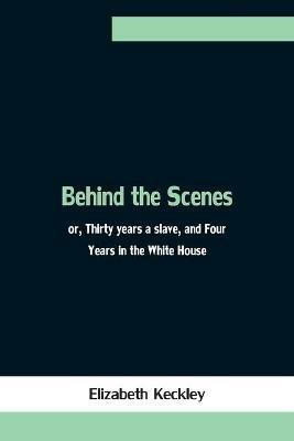 Behind the Scenes; or, Thirty years a slave, and Four Years in the White House - Elizabeth Keckley - cover