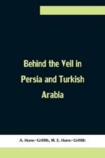 Behind the Veil in Persia and Turkish Arabia, An Account of an Englishwoman's Eight Years' Residence Amongst the Women of the East