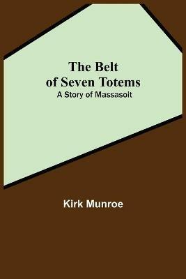 The Belt Of Seven Totems: A Story Of Massasoit - Kirk Munroe - cover