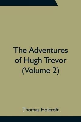 The Adventures of Hugh Trevor (Volume 2) - Thomas Holcroft - cover