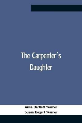 The Carpenter'S Daughter - Anna Bartlett Warner,Susan Bogert Warner - cover