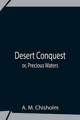 Desert Conquest Or, Precious Waters - A M Chisholm - cover