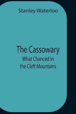 The Cassowary; What Chanced In The Cleft Mountains - Stanley Waterloo - cover