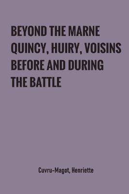 Beyond the Marne: Quincy, Huiry, Voisins before and during the battle - Henriette Cuvru-Magot - cover