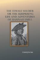 The Female Soldier; Or, The Surprising Life and Adventures of Hannah Snell - Anonymous - cover