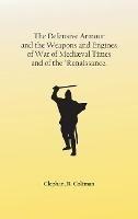 The Defensive Armour and the Weapons and Engines of War of Mediaeval Times, and of the 