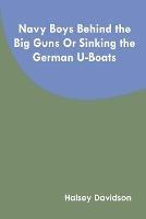 Navy Boys Behind the Big Guns Or Sinking the German U-Boats - Halsey Davidson - cover