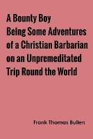 A Bounty Boy Being Some Adventures of a Christian Barbarian on an Unpremeditated Trip Round the World