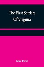 The first settlers of Virginia: an historical novel, exhibiting a view of the rise and progress of the colony at James Town, a picture of Indian manners, the countenance of the country, and its natural productions