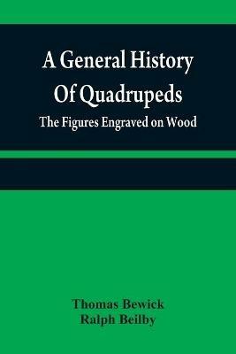 A general history of quadrupeds: the figures engraved on wood - Thomas Bewick,Ralph Beilby - cover