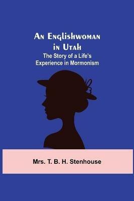 An Englishwoman in Utah: The Story of a Life's Experience in Mormonism - T B H Stenhouse - cover