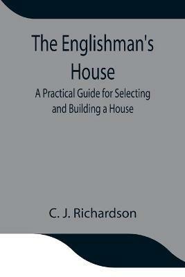 The Englishman's House: A Practical Guide for Selecting and Building a House - C J Richardson - cover