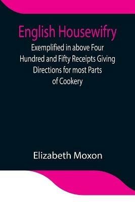English Housewifry; Exemplified in above Four Hundred and Fifty Receipts Giving Directions for most Parts of Cookery - Elizabeth Moxon - cover