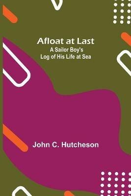 Afloat at Last: A Sailor Boy's Log of His Life at Sea - John C Hutcheson - cover