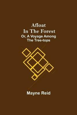 Afloat in the Forest; Or, A Voyage among the Tree-Tops - Mayne Reid - cover