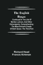 The English Rogue: Continued in the Life of Meriton Latroon, and Other Extravagants, Comprehending the most Eminent Cheats of Both Sexes: The Third Part